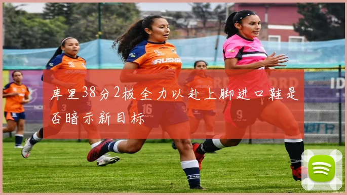 库里38分2板全力以赴上脚进口鞋是否暗示新目标