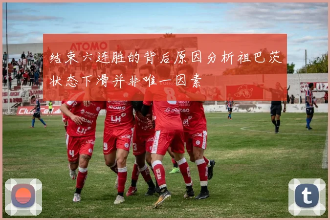 结束六连胜的背后原因分析祖巴茨状态下滑并非唯一因素