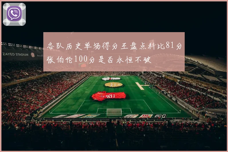 各队历史单场得分王盘点科比81分张伯伦100分是否永恒不破