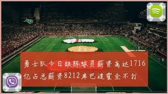 勇士队今日缺阵球员薪资高达1716亿占总薪资8212库巴追霍全不打