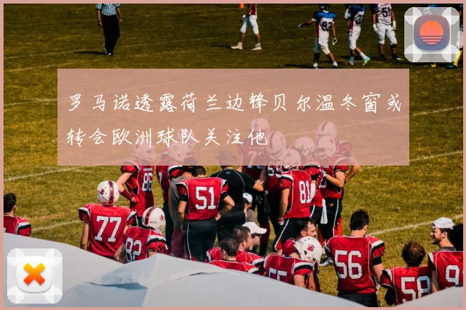 罗马诺透露荷兰边锋贝尔温冬窗或转会欧洲球队关注他
