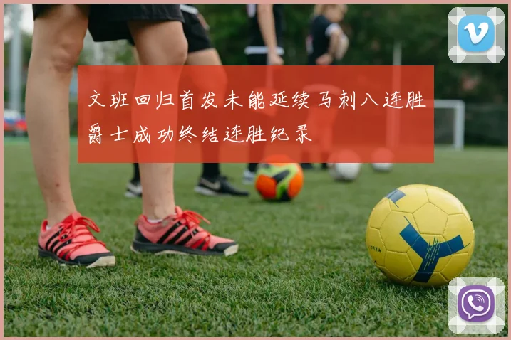 文班回归首发未能延续马刺八连胜爵士成功终结连胜纪录