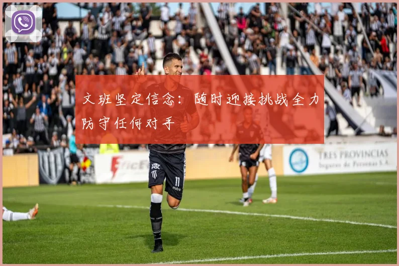 文班坚定信念：随时迎接挑战全力防守任何对手