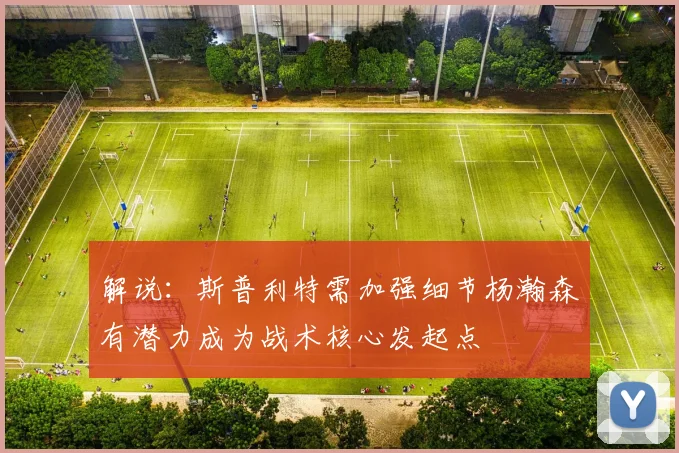 解说：斯普利特需加强细节杨瀚森有潜力成为战术核心发起点
