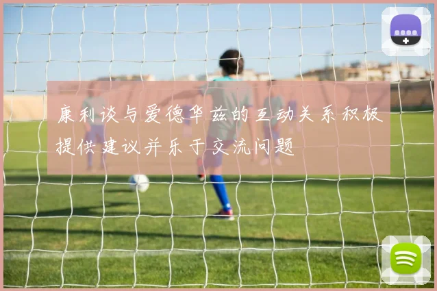 康利谈与爱德华兹的互动关系积极提供建议并乐于交流问题